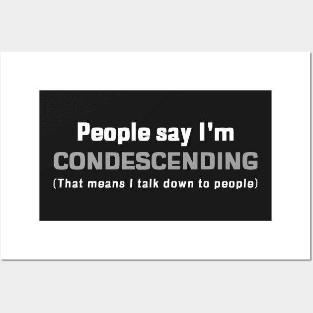 People Say I'm Condescending (that means I talk down to people) Wall Art by mikepod